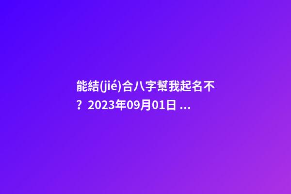 能結(jié)合八字幫我起名不？2023年09月01日 05點(diǎn)07分 笪姓